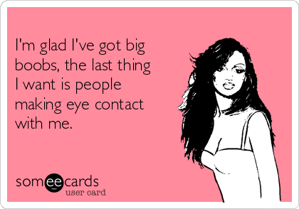 I'm Glad I've Got Boobs! The Last Thing I Need Is People Making Eye  Contact Greeting Card for Sale by MamaSweetea