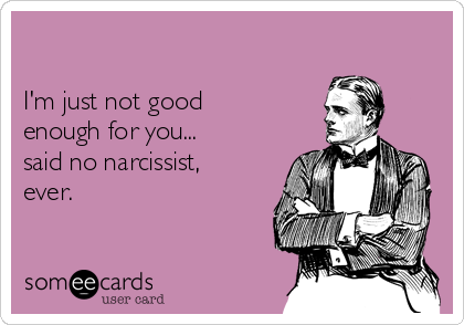 

I'm just not good
enough for you...
said no narcissist,
ever. 