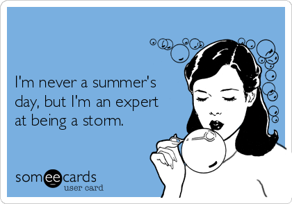 


I'm never a summer's
day, but I'm an expert
at being a storm.

