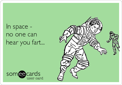 

In space -
no one can
hear you fart...  