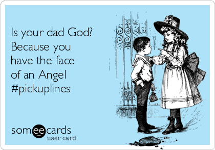 
Is your dad God?
Because you
have the face
of an Angel 
#pickuplines