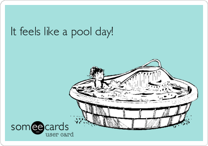 
It feels like a pool day!


 