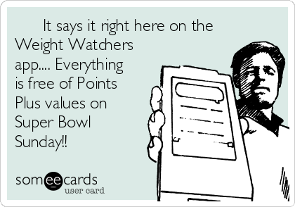       It says it right here on the
Weight Watchers
app.... Everything
is free of Points
Plus values on
Super Bowl
Sunday!!