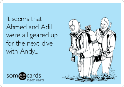 
It seems that
Ahmed and Adil
were all geared up
for the next dive
with Andy... 