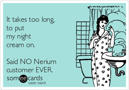 
It takes too long,  
to put
my night
cream on.

Said NO Nerium
customer EVER.