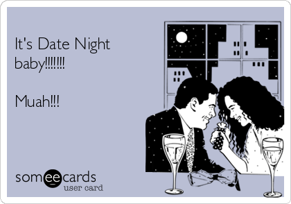 
It's Date Night
baby!!!!!!!

Muah!!!