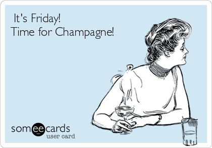  It's Friday!
Time for Champagne!
