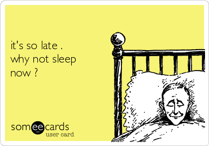 

it's so late .
why not sleep
now ?