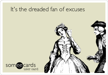    It's the dreaded fan of excuses 