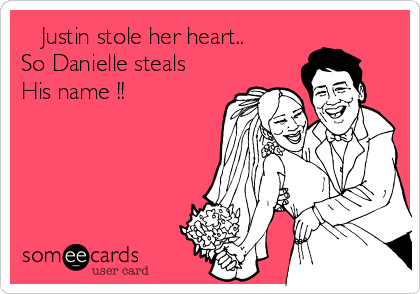    Justin stole her heart..
So Danielle steals
His name !!