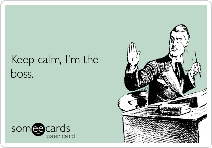 


Keep calm, I'm the
boss.
