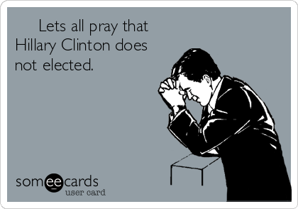      Lets all pray that
Hillary Clinton does
not elected.