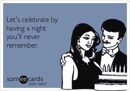 
Let's celebrate by
having a night
you'll never
remember.