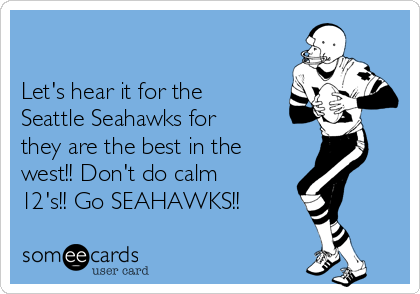 

Let's hear it for the
Seattle Seahawks for
they are the best in the
west!! Don't do calm
12's!! Go SEAHAWKS!!