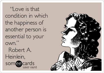    “Love is that
condition in which
the happiness of
another person is
essential to your
own.” 
― Robert A.
Heinlein,