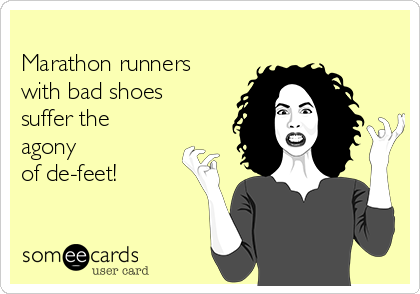 
Marathon runners
with bad shoes
suffer the
agony
of de-feet!
