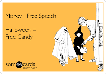 
Money ≠ Free Speech

Halloween =
Free Candy