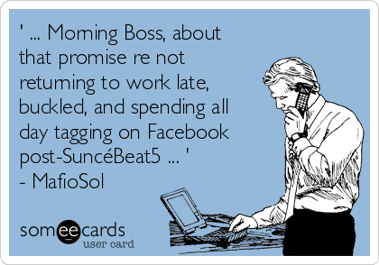 ' ... Morning Boss, about
that promise re not
returning to work late,
buckled, and spending all
day tagging on Facebook
post-SuncéBeat5 ... '
- MafioSol