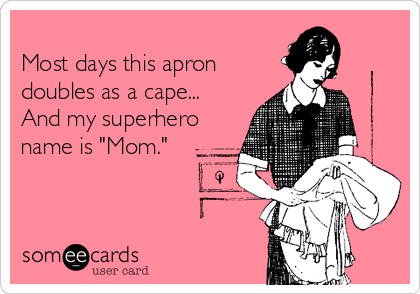 
Most days this apron
doubles as a cape...
And my superhero
name is "Mom."