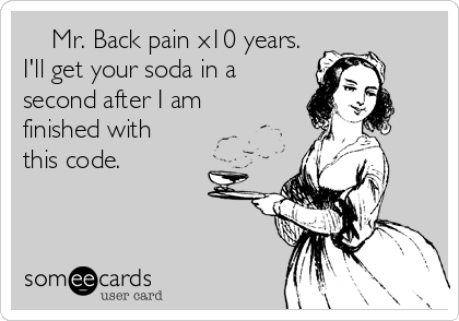     Mr. Back pain x10 years.
I'll get your soda in a
second after I am
finished with
this code. 