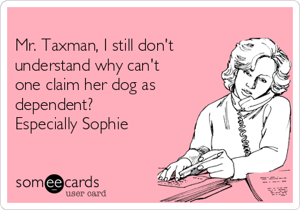 
Mr. Taxman, I still don't
understand why can't
one claim her dog as
dependent?
Especially Sophie 