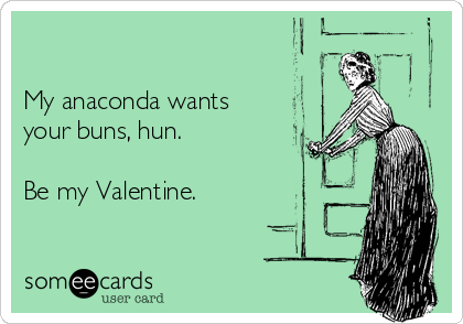 

My anaconda wants
your buns, hun.

Be my Valentine.