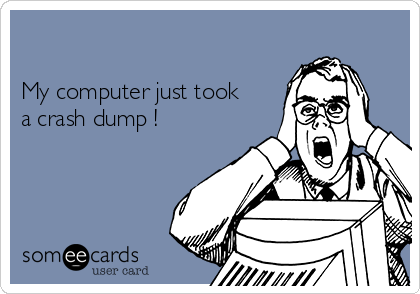 

My computer just took
a crash dump !