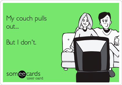 
My couch pulls
out...

But I don't. 