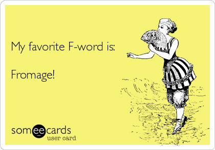 

My favorite F-word is:

Fromage!