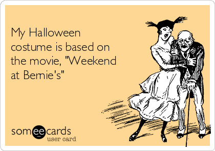 
My Halloween
costume is based on
the movie, "Weekend
at Bernie's"