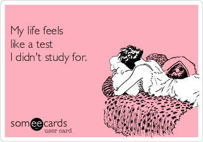 
My life feels 
like a test
I didn't study for.