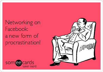 

Networking on
Facebook:
a new form of
procrastination!