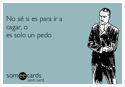 -no-s-si-es-para-ir-a-cagar-o-es-solo-un-pedo-f43d4.png