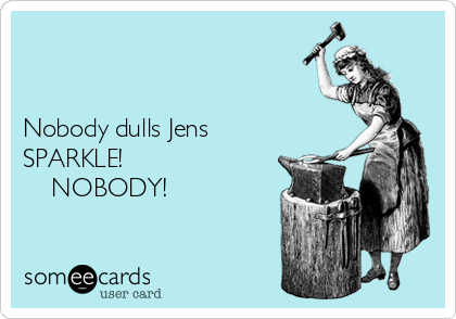 


Nobody dulls Jens
SPARKLE!
    NOBODY!