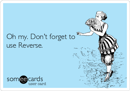 


Oh my. Don't forget to
use Reverse.