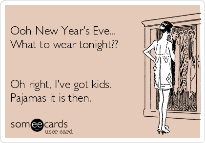 
Ooh New Year's Eve...
What to wear tonight??


Oh right, I've got kids.
Pajamas it is then.