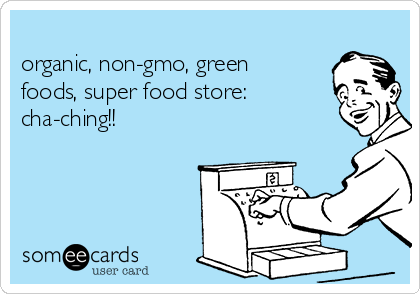 
organic, non-gmo, green
foods, super food store:
cha-ching!!