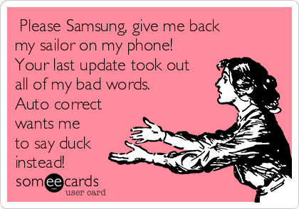  Please Samsung, give me back
my sailor on my phone!
Your last update took out
all of my bad words. 
Auto correct
wants me
to say duck
instead!