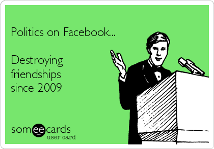 
Politics on Facebook...

Destroying
friendships
since 2009