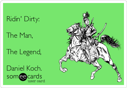 
Ridin' Dirty:

The Man, 

The Legend,

Daniel Koch.