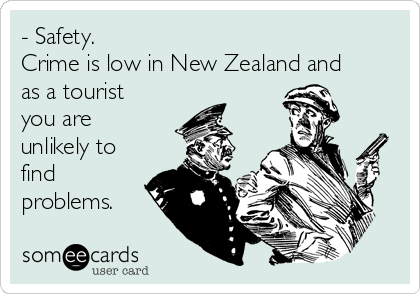 - Safety.
Crime is low in New Zealand and
as a tourist
you are
unlikely to
find
problems.