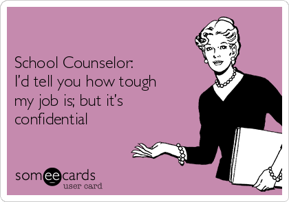 

School Counselor:
I’d tell you how tough
my job is; but it’s
confidential  