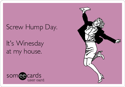 

Screw Hump Day.

It's Winesday
at my house.
