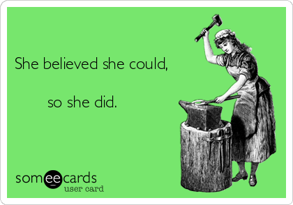

She believed she could,

       so she did.