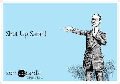 


Shut Up Sarah!