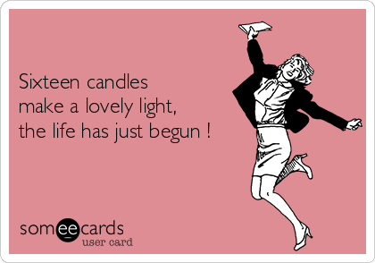             

Sixteen candles
make a lovely light,
the life has just begun !