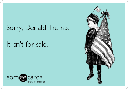 

Sorry, Donald Trump.

It isn't for sale.

