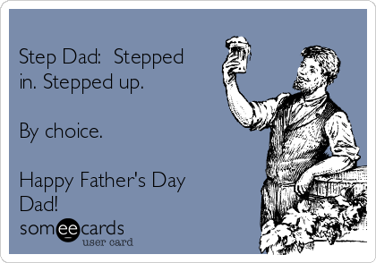 
Step Dad:  Stepped
in. Stepped up. 

By choice. 

Happy Father's Day
Dad!