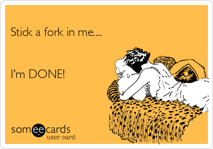 
Stick a fork in me....


I'm DONE!