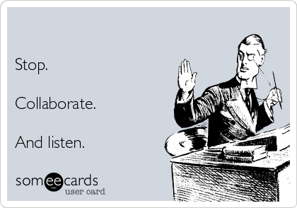 

Stop. 

Collaborate.

And listen. 